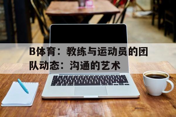 包含B体育：教练与运动员的团队动态：沟通的艺术的词条